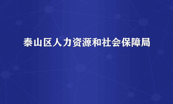 泰山区人力资源和社会保障局