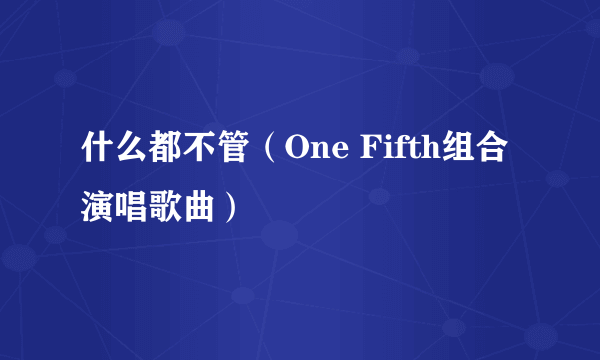 什么都不管（One Fifth组合演唱歌曲）