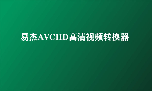 易杰AVCHD高清视频转换器