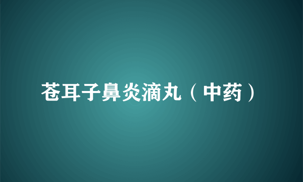 苍耳子鼻炎滴丸（中药）