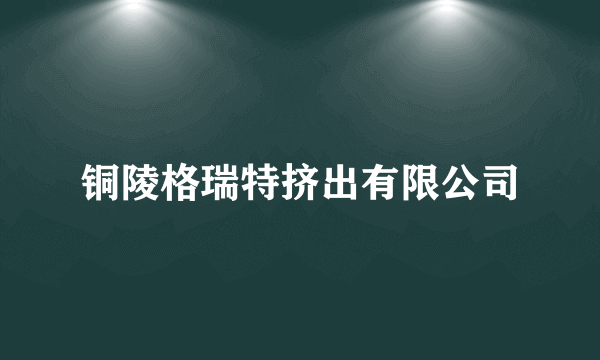 铜陵格瑞特挤出有限公司