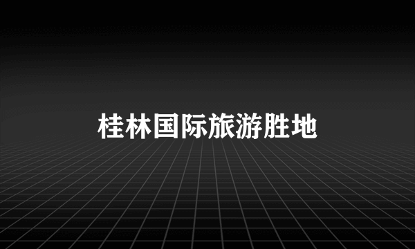 桂林国际旅游胜地