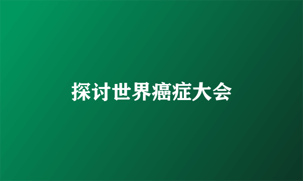 探讨世界癌症大会