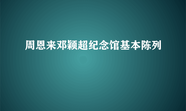 周恩来邓颖超纪念馆基本陈列