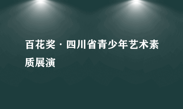 百花奖·四川省青少年艺术素质展演