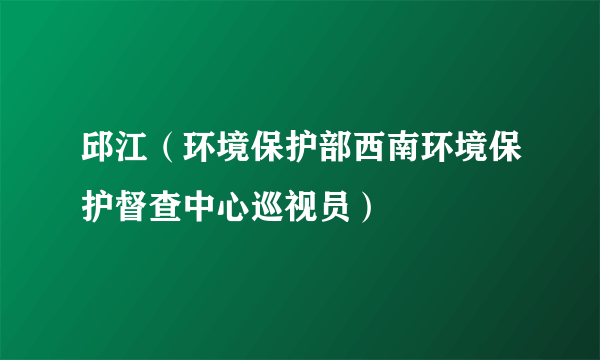 邱江（环境保护部西南环境保护督查中心巡视员）