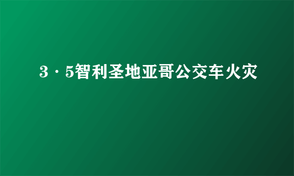 3·5智利圣地亚哥公交车火灾
