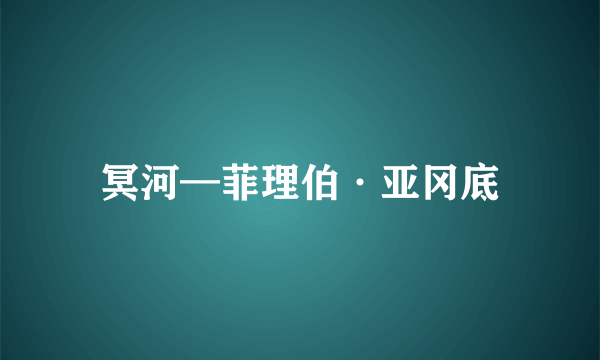 冥河—菲理伯·亚冈底