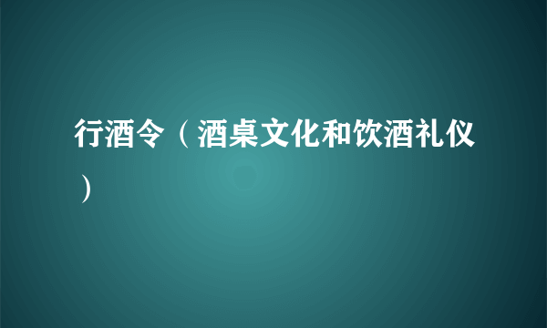 行酒令（酒桌文化和饮酒礼仪）