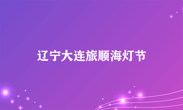 辽宁大连旅顺海灯节