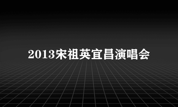 2013宋祖英宜昌演唱会
