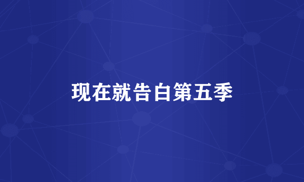 现在就告白第五季