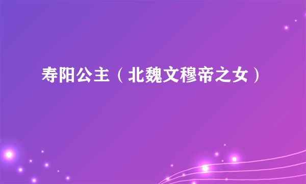 寿阳公主（北魏文穆帝之女）