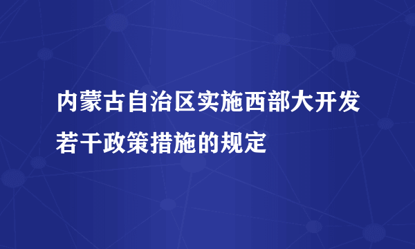 内蒙古自治区实施西部大开发若干政策措施的规定