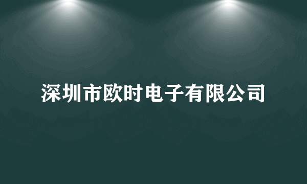 深圳市欧时电子有限公司