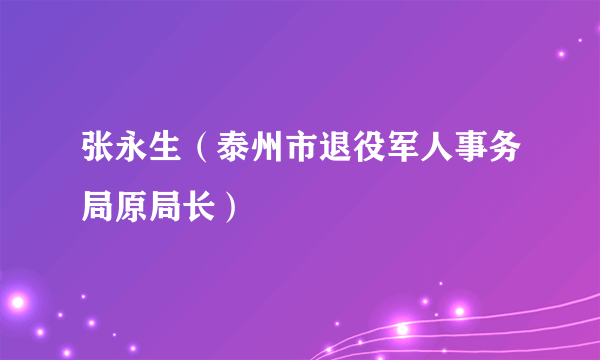 张永生（泰州市退役军人事务局原局长）