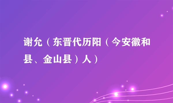 谢允（东晋代历阳（今安徽和县、金山县）人）