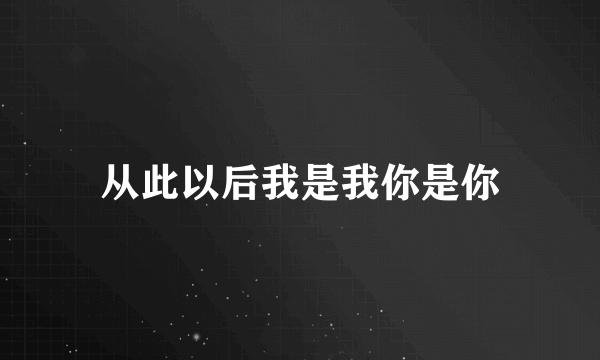 从此以后我是我你是你