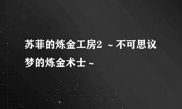 苏菲的炼金工房2 ～不可思议梦的炼金术士～