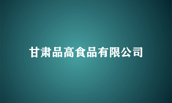 甘肃品高食品有限公司