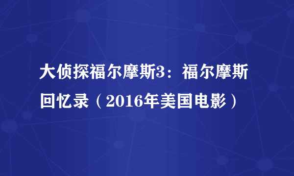 大侦探福尔摩斯3：福尔摩斯回忆录（2016年美国电影）