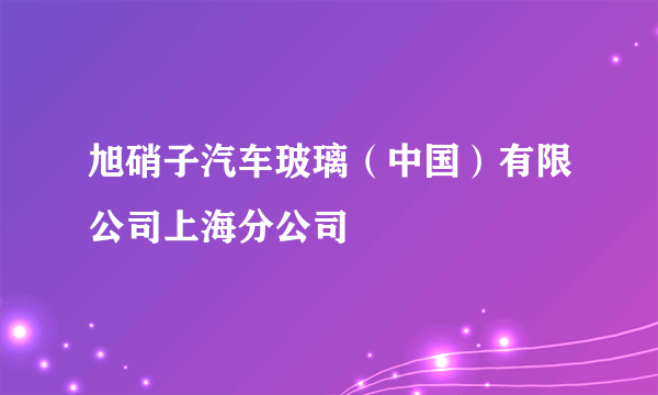 旭硝子汽车玻璃（中国）有限公司上海分公司