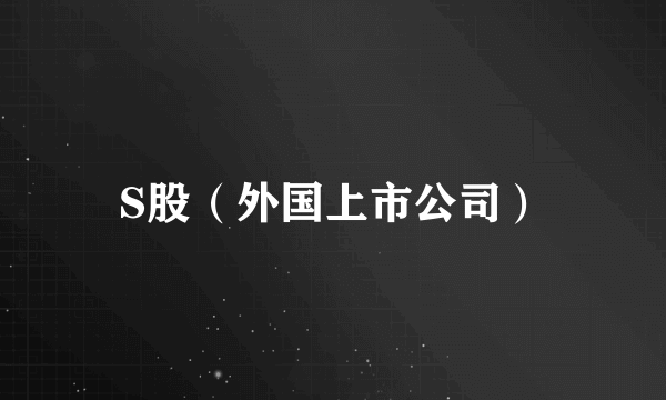 S股（外国上市公司）