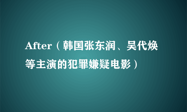 After（韩国张东润、吴代焕等主演的犯罪嫌疑电影）