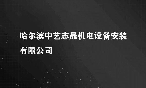 哈尔滨中艺志晟机电设备安装有限公司