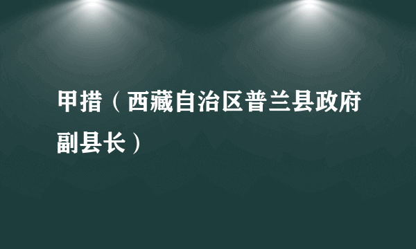 甲措（西藏自治区普兰县政府副县长）
