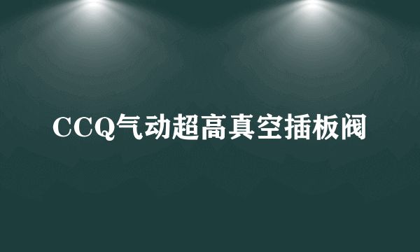 CCQ气动超高真空插板阀