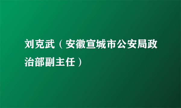 刘克武（安徽宣城市公安局政治部副主任）