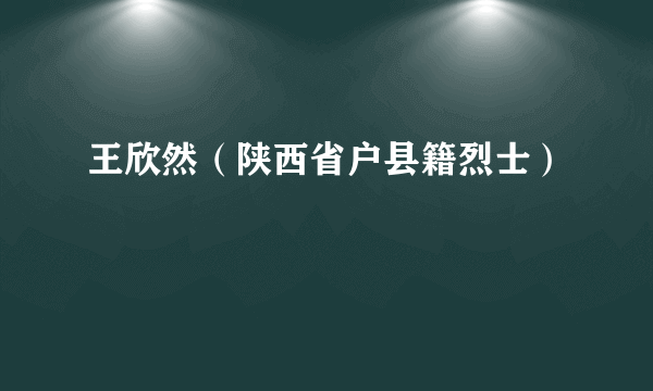 王欣然（陕西省户县籍烈士）