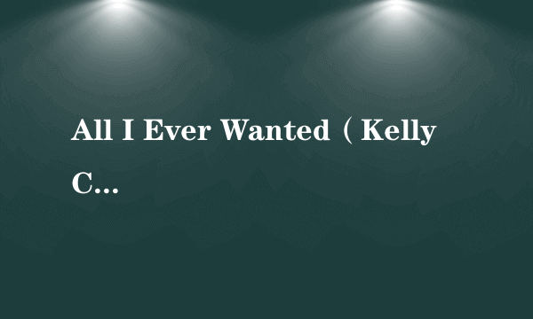 All I Ever Wanted（Kelly Clarkson演唱歌曲）