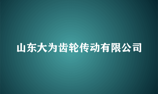 山东大为齿轮传动有限公司