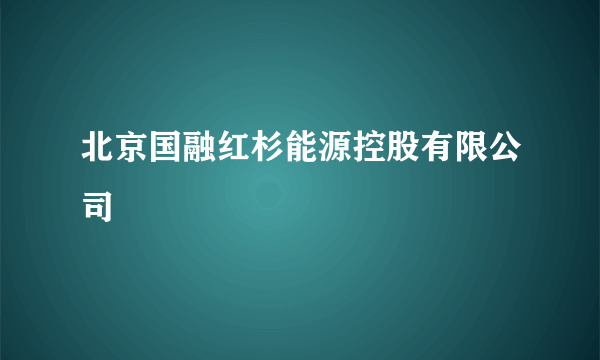 北京国融红杉能源控股有限公司