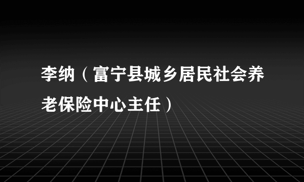 李纳（富宁县城乡居民社会养老保险中心主任）