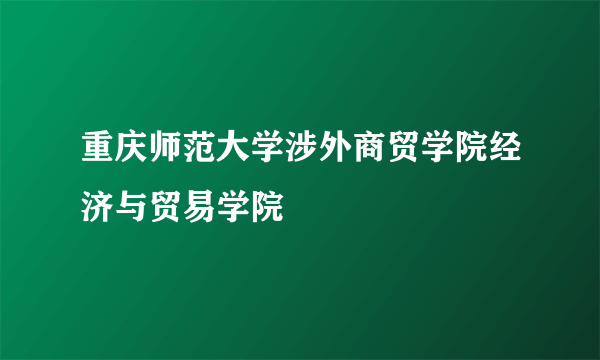 重庆师范大学涉外商贸学院经济与贸易学院