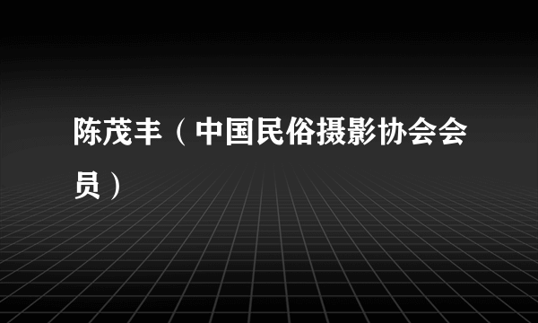 陈茂丰（中国民俗摄影协会会员）