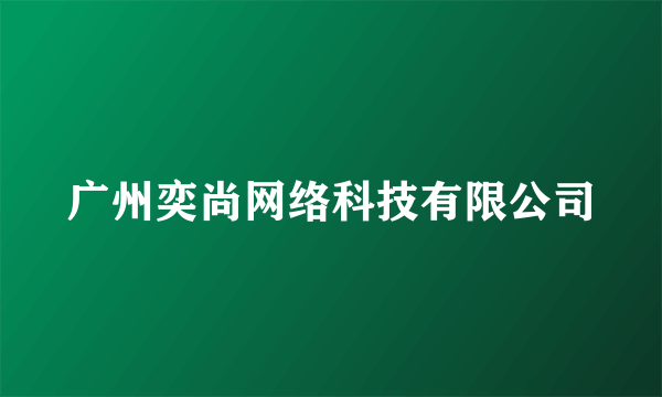 广州奕尚网络科技有限公司