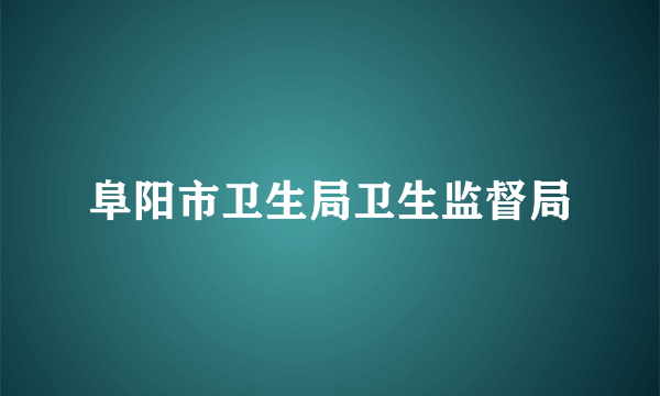 阜阳市卫生局卫生监督局