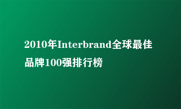 2010年Interbrand全球最佳品牌100强排行榜