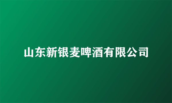 山东新银麦啤酒有限公司
