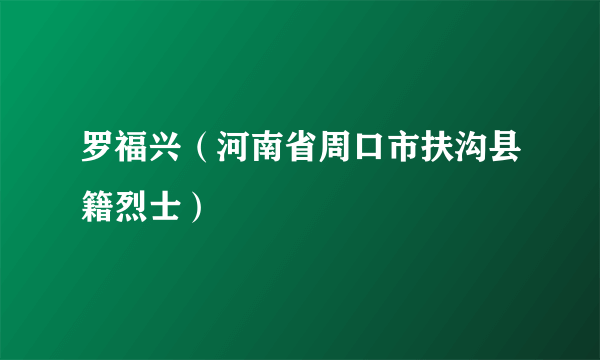 罗福兴（河南省周口市扶沟县籍烈士）