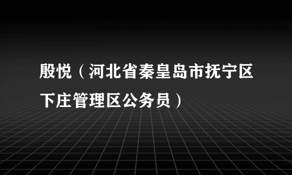 殷悦（河北省秦皇岛市抚宁区下庄管理区公务员）