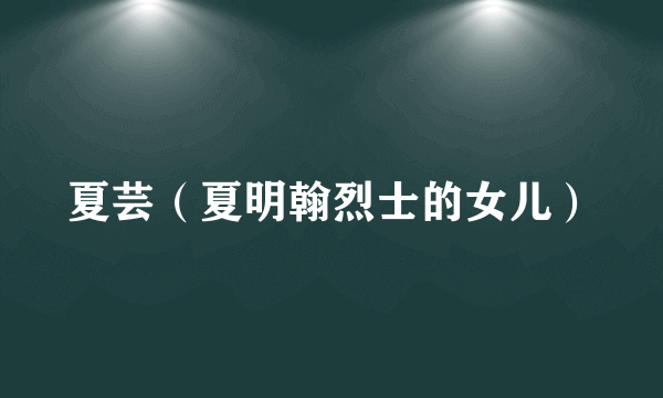 夏芸（夏明翰烈士的女儿）