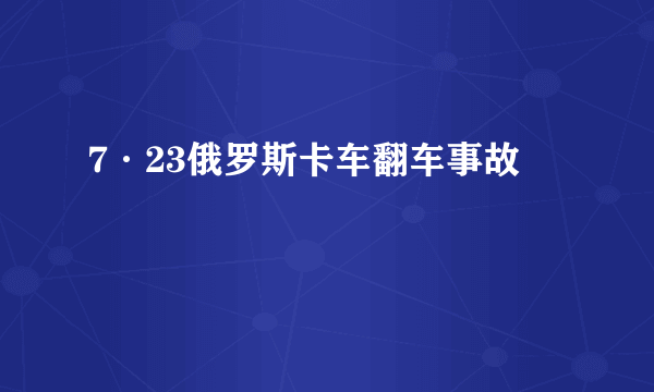 7·23俄罗斯卡车翻车事故