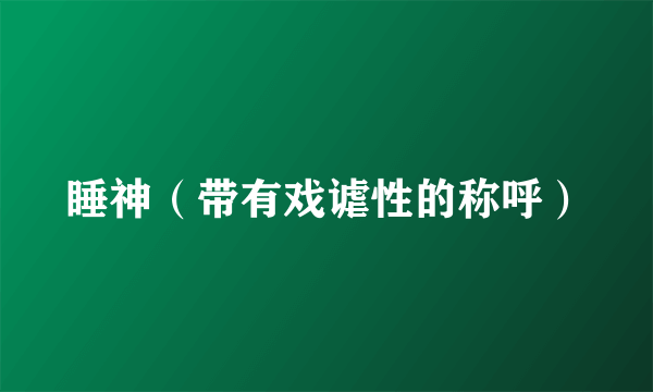 睡神（带有戏谑性的称呼）
