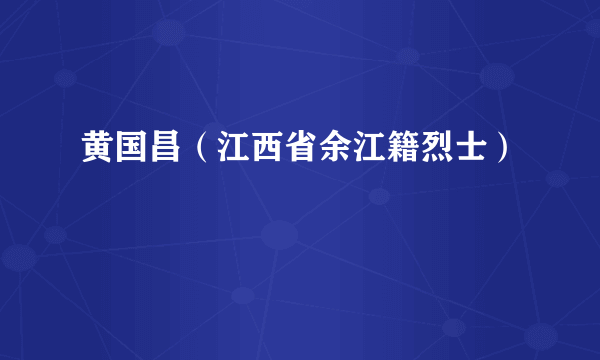 黄国昌（江西省余江籍烈士）