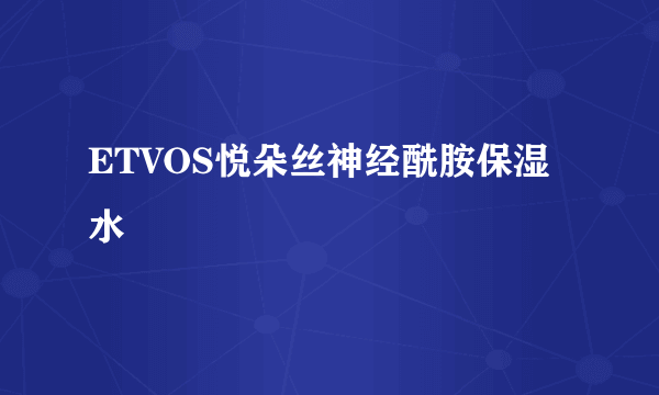 ETVOS悦朵丝神经酰胺保湿水